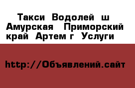 Такси “Водолей“ ш. Амурская - Приморский край, Артем г. Услуги »    